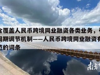 包含覆盖人民币跨境同业融资各类业务，引入逆周期调节机制——人民币跨境同业融资有新规范的词条