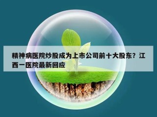 精神病医院炒股成为上市公司前十大股东？江西一医院最新回应