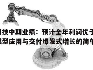 亚信科技中期业绩：预计全年利润优于上年，AI大模型应用与交付爆发式增长的简单介绍