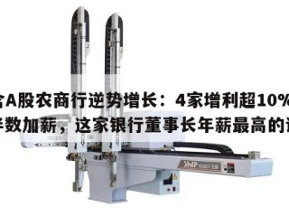 包含A股农商行逆势增长：4家增利超10%！半数加薪，这家银行董事长年薪最高的词条