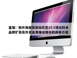 富瑞：微升海底捞目标价至15.5港元料多品牌扩张及外卖业务推动增长的简单介绍