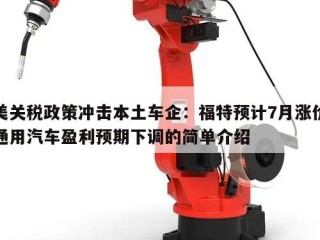 美关税政策冲击本土车企：福特预计7月涨价通用汽车盈利预期下调的简单介绍