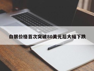 白银价格首次突破80美元后大幅下跌