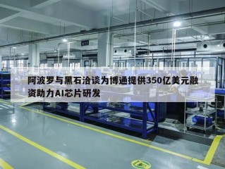 阿波罗与黑石洽谈为博通提供350亿美元融资助力AI芯片研发