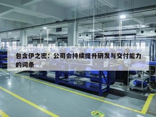 包含伊之密：公司会持续提升研发与交付能力的词条
