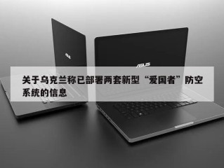 关于乌克兰称已部署两套新型“爱国者”防空系统的信息