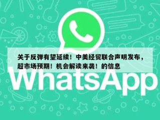 关于反弹有望延续！中美经贸联合声明发布，超市场预期！机会解读来袭！的信息