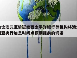 包含澳元涨势延续西太平洋银行等机构将澳大利亚央行加息时间点预期提前的词条
