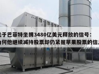 关于巴菲特坐拥3480亿美元释放的信号：为何他继续减持股票却仍紧握苹果股票的信息