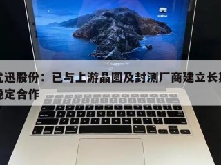优迅股份：已与上游晶圆及封测厂商建立长期稳定合作