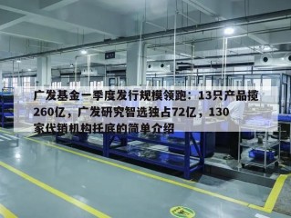 广发基金一季度发行规模领跑：13只产品揽260亿，广发研究智选独占72亿，130家代销机构托底的简单介绍