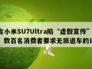 包含小米SU7Ultra陷“虚假宣传”争议，数百名消费者要求无损退车的词条