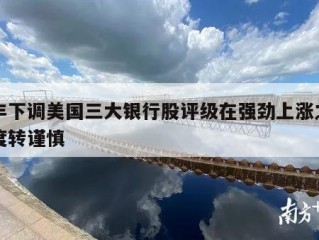 汇丰下调美国三大银行股评级在强劲上涨之后态度转谨慎