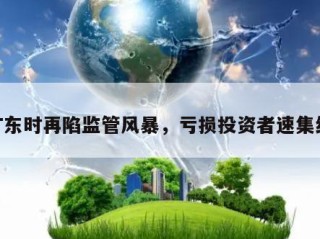 ST东时再陷监管风暴，亏损投资者速集结！